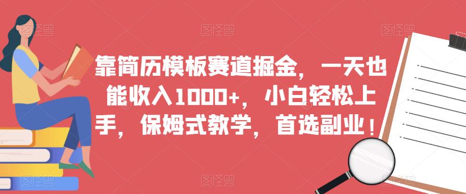 靠简历模板赛道掘金，一天也能收入1000+，小白轻松上手，保姆式教学，首选副业！-淘金日记