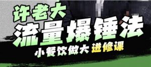 许老大流量爆锤法，小餐饮做大进修课，一年1000家店亲身案例大公开-淘金日记