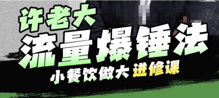 许老大流量爆锤法,小餐饮做大进修课,一年1000家店亲身案例大公开-淘金日记