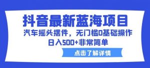 抖音最新蓝海项目,汽车摇头摆件,无门槛0基础操作,日入500+非常简单【拆解】-淘金日记