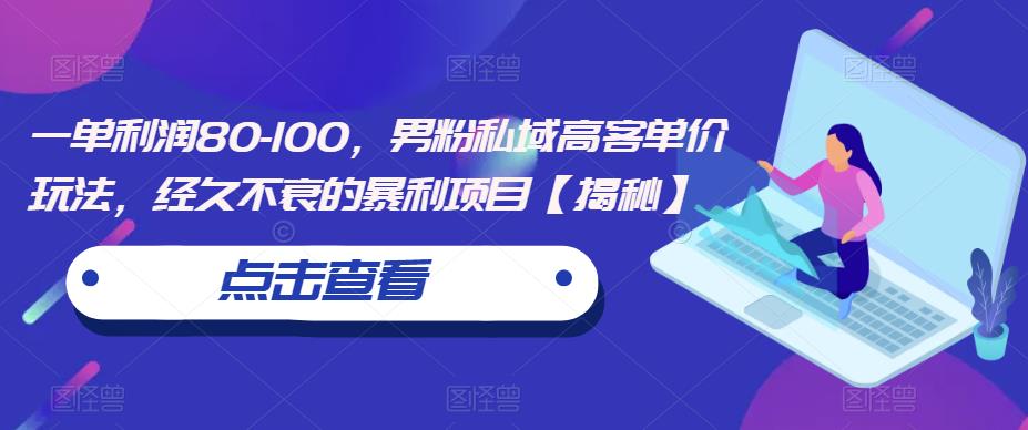 一单利润80-100,男粉私域高客单价玩法,经久不衰的暴利项目【揭秘】-淘金日记