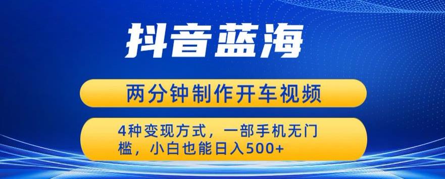 蓝海项目发布开车视频,两分钟一个作品,多种变现方式,一部手机无门槛小白也能日入500-淘金日记