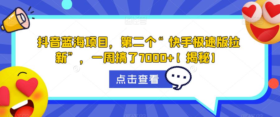 抖音蓝海项目，第二个“快手极速版拉新”，一周搞了7000+【揭秘】-淘金日记