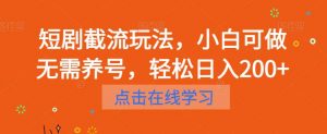 短剧截流玩法,小白可做无需养号,轻松日入200+-淘金日记