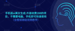 手机版ai美女生成-外面收费288的项目,不需要电脑,手机即可快速使用(全程保姆级视频教学)-淘金日记