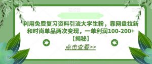利用免费复习资料引流大学生粉，靠网盘拉新和时尚单品两次变现，一单利润100-200+【揭秘】-淘金日记