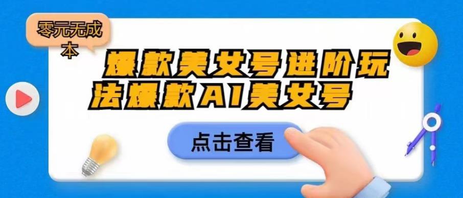 爆款美女号进阶玩法爆款AI美女号，日入1000零元无成本【揭秘】-淘金日记