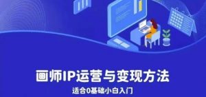 画师IP运营与变现方法,0基础小白进阶自由插画师系统课-淘金日记