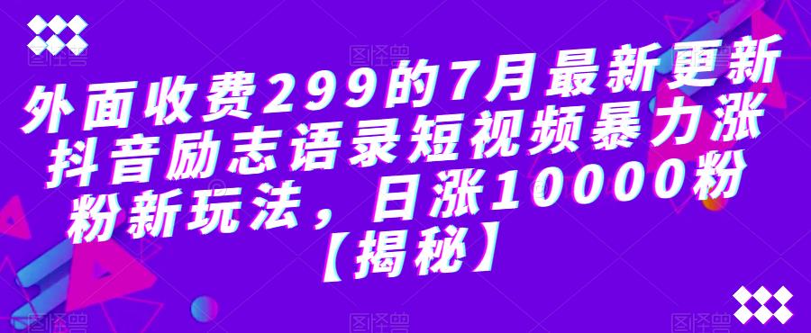 外面收费299的7月最新更新抖音励志语录短视频暴力涨粉新玩法,日涨10000粉【揭秘】-淘金日记