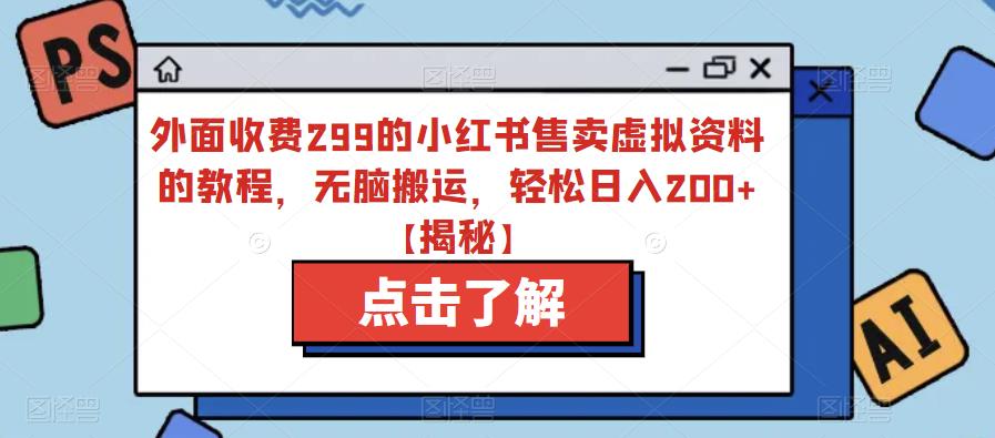 外面收费299的小红书售卖虚拟资料的教程,无脑搬运,轻松日入200+【揭秘】-淘金日记