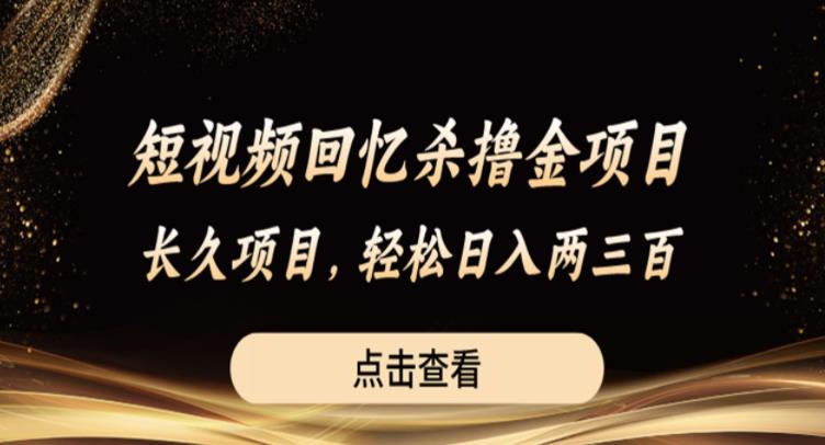 短视频回忆杀撸金项目，长久项目，轻松日入两三张【揭秘】-淘金日记