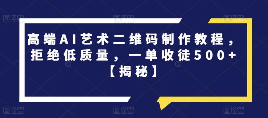 高端AI艺术二维码制作教程，拒绝低质量，一单收徒500+【揭秘】-淘金日记