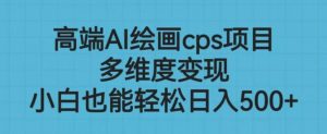 高端AI绘画cps项目，多维度变现，小白也能轻松上手【揭秘】-淘金日记