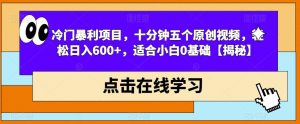 冷门暴利项目，十分钟五个原创视频，轻松日入600+，适合小白0基础【揭秘】-淘金日记