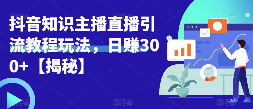 宝哥抖音知识主播直播引流教程玩法,日赚300+【揭秘】-淘金日记