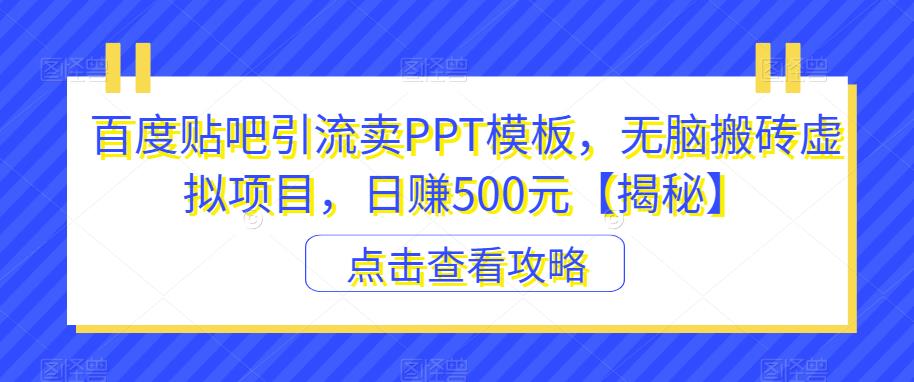 百度贴吧引流卖PPT模板,无脑搬砖虚拟项目,日赚500元【揭秘】-淘金日记
