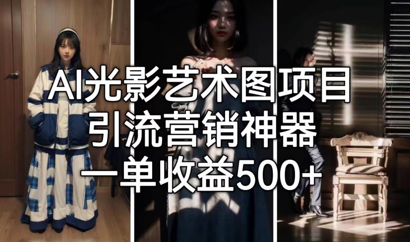 AI光影艺术图项目，引流营销神器，一单收益500+-淘金日记