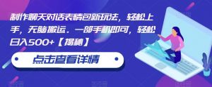 制作聊天对话表情包新玩法，轻松上手，无脑搬运。一部手机即可，轻松日入500+【揭秘】-淘金日记