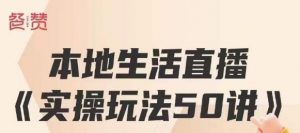 餐赞·本地生活直播实操玩法50讲,打造高转化直播模式,实现百万营收-淘金日记