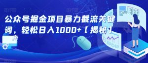 公众号掘金项目暴力截流关键词，轻松日入1000+【揭秘】-淘金日记