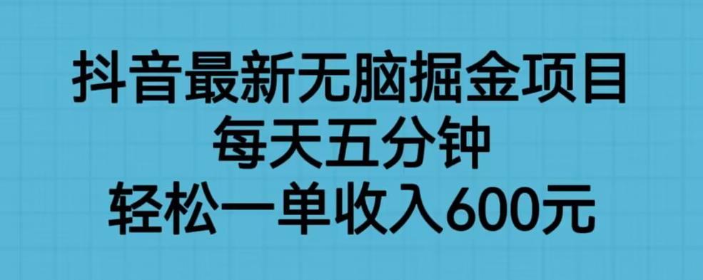 抖音最新无脑掘金项目，每天五分钟，轻松一单收入600元【揭秘】-淘金日记