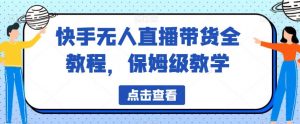 快手无人直播带货全教程，保姆级教学【揭秘】-淘金日记