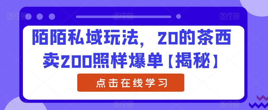 陌陌私域玩法,20的茶西卖200照样爆单【揭秘】-淘金日记