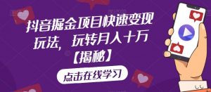 抖音掘金项目快速变现玩法，玩转月入十万【揭秘】-淘金日记