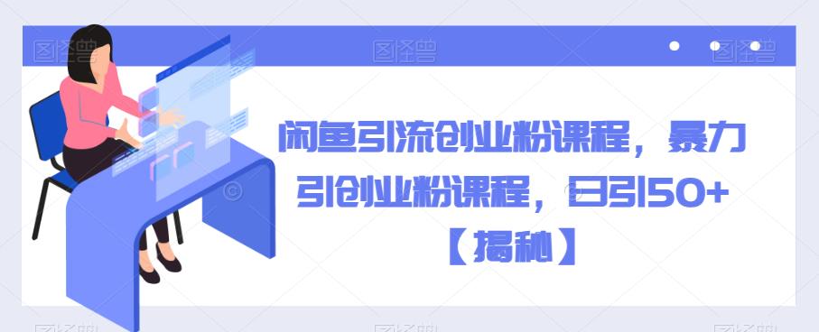 闲鱼引流创业粉课程，暴力引创业粉课程，日引50+【揭秘】-淘金日记