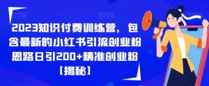 2023知识付费训练营，包含最新的小红书引流创业粉思路日引200+精准创业粉【揭秘】-淘金日记