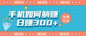 手机如何日赚300+玩法解析，适合小白新手操作【揭秘】-淘金日记