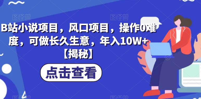 B站小说项目，风口项目，操作0难度，可做长久生意，年入10W+【揭秘】-淘金日记