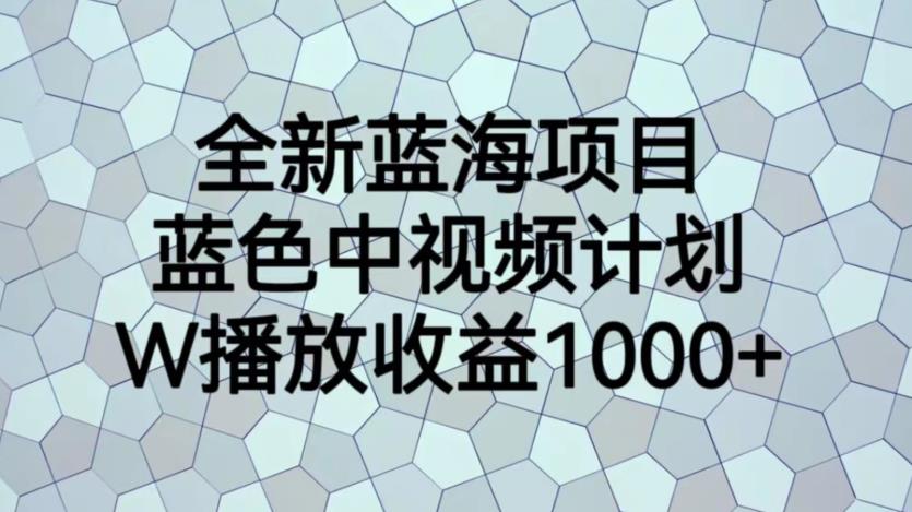 全新蓝海项目,蓝色中视频计划,1W播放量1000+【揭秘】-淘金日记