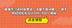 高端学习资料免费送,流量不是问题,一部手机轻轻松松日入200-300【揭秘】-淘金日记