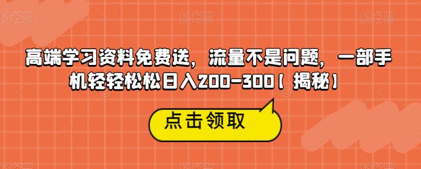 高端学习资料免费送，流量不是问题，一部手机轻轻松松日入200-300【揭秘】-淘金日记