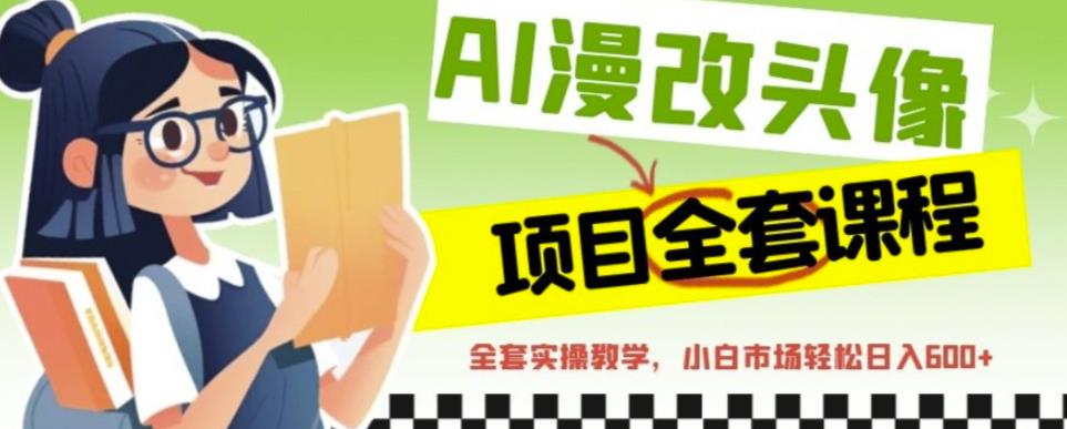 AI漫改头像全套课程，实操变现，小白轻轻松松日入600+-淘金日记