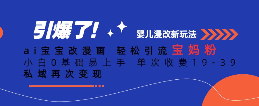 ai宝宝改漫画,轻松引流宝妈粉,小白0基础易上手,单次收费19-39,私域再次变现+【揭秘】-淘金日记