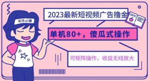 2023最新玩法短视频广告撸金,亲测单机收益80+,可矩阵,傻瓜式操作,小白可上手【揭秘】-淘金日记