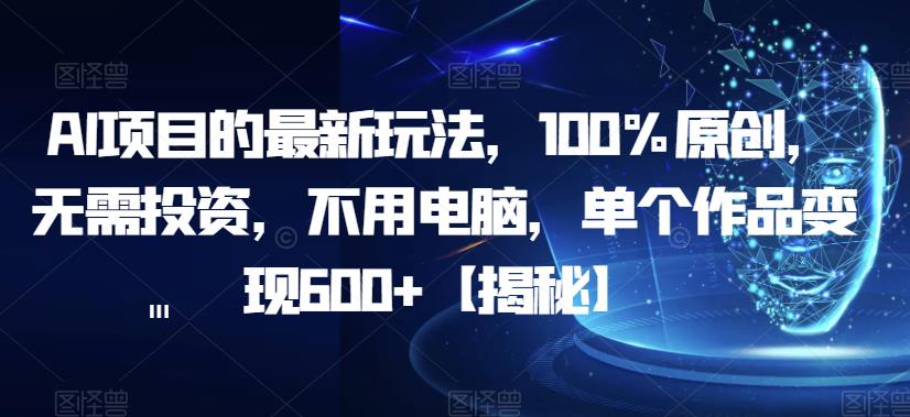 AI项目的最新玩法，100%原创，无需投资，不用电脑，单个作品变现600+【揭秘】-淘金日记