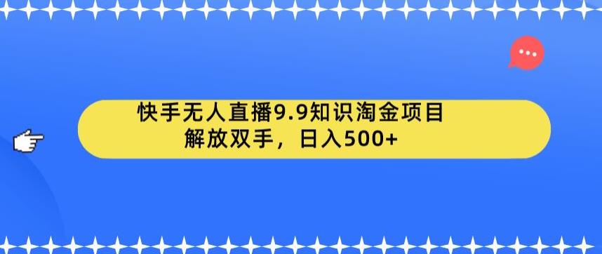 快手无人直播9.9知识淘金项目，解放双手，日入500+【揭秘】-淘金日记