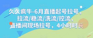 久久疯牛-6月直播起号拉号,拉流/稳流/洗流/控流,直播间现场拉号,4小时时长-淘金日记