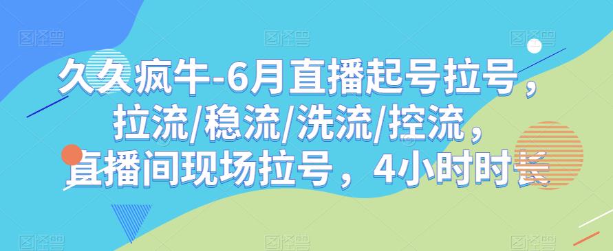 久久疯牛-6月直播起号拉号，拉流/稳流/洗流/控流，​直播间现场拉号，4小时时长-淘金日记