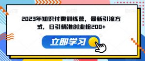 2023年知识付费训练营，最新引流方式，日引精准创业粉200+【揭秘】-淘金日记