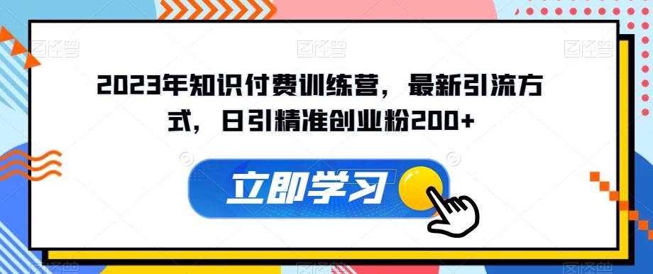 2023年知识付费训练营,最新引流方式,日引精准创业粉200+【揭秘】-淘金日记