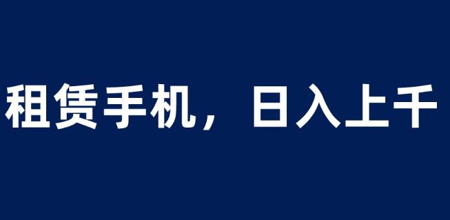 租赁手机蓝海项目,轻松到日入上千,小白0成本直接上手【揭秘】-淘金日记