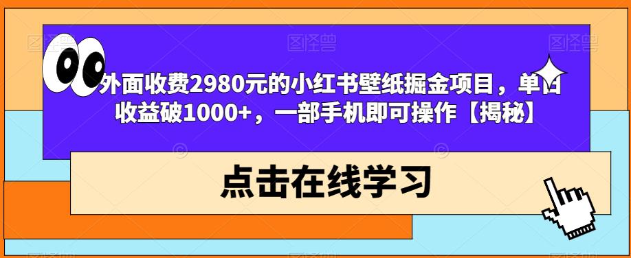 外面收费2980元的小红书壁纸掘金项目,单日收益破1000+,一部手机即可操作【揭秘】-淘金日记
