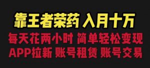 靠王者荣耀,月入十万,每天花两小时。多种变现,拉新、账号租赁,账号交易【揭秘】-淘金日记