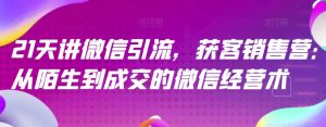21天讲微信引流获客销售营,从陌生到成交的微信经营术-淘金日记