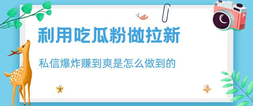 利用吃瓜粉做拉新,私信爆炸日入1000+赚到爽是怎么做到的【揭秘】-淘金日记