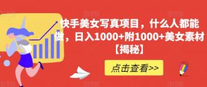 快手美女写真项目，什么人都能做，日入1000+附1000+美女素材【揭秘】-淘金日记